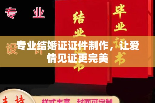 玉树专业结婚证证件制作，让爱情见证更完美