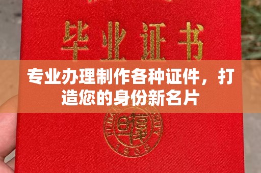 玉树专业办理制作各种证件，打造您的身份新名片