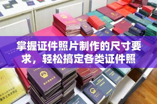玉树掌握证件照片制作的尺寸要求，轻松搞定各类证件照