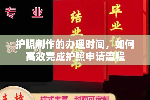 玉树护照制作的办理时间，如何高效完成护照申请流程