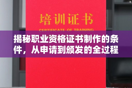 玉树揭秘职业资格证书制作的条件，从申请到颁发的全过程