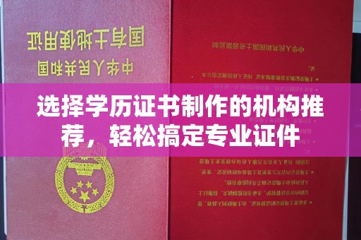 玉树选择学历证书制作的机构推荐，轻松搞定专业证件