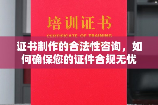 玉树证书制作的合法性咨询，如何确保您的证件合规无忧