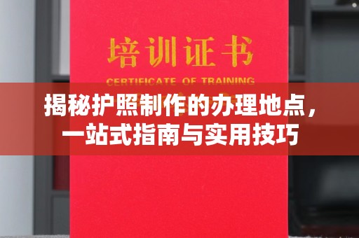 玉树揭秘护照制作的办理地点，一站式指南与实用技巧