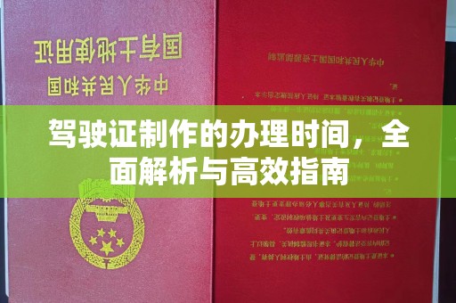 玉树驾驶证制作的办理时间，全面解析与高效指南