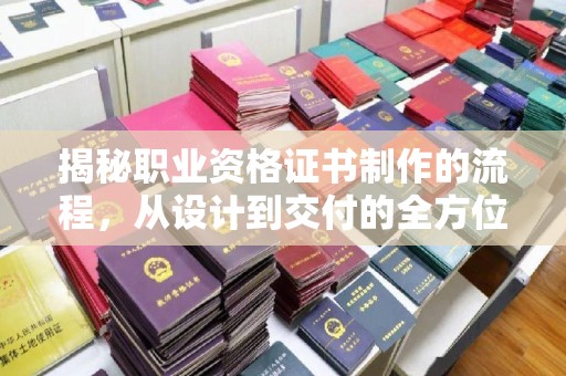 玉树揭秘职业资格证书制作的流程，从设计到交付的全方位解析