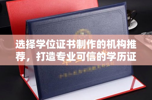 玉树选择学位证书制作的机构推荐，打造专业可信的学历证明