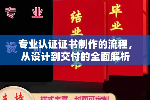 玉树专业认证证书制作的流程，从设计到交付的全面解析