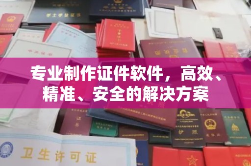 玉树专业制作证件软件，高效、精准、安全的解决方案
