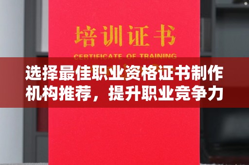 玉树选择最佳职业资格证书制作机构推荐，提升职业竞争力