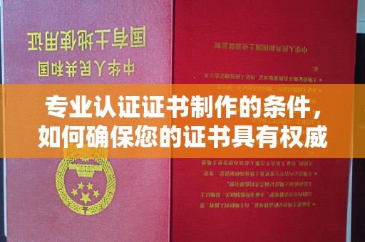 玉树专业认证证书制作的条件，如何确保您的证书具有权威性和可信度
