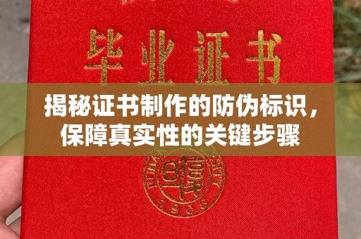 玉树揭秘证书制作的防伪标识，保障真实性的关键步骤